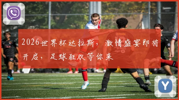 2026世界杯达拉斯，激情盛宴即将开启，足球狂欢等你来