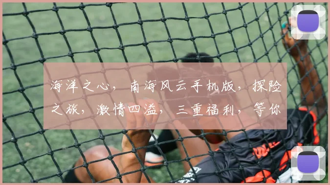 海洋之心，南海风云手机版，探险之旅，激情四溢，三重福利，等你来战