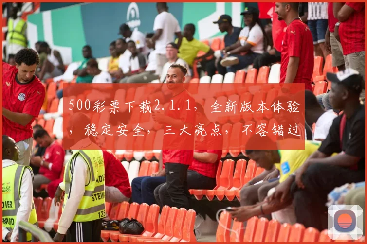 500彩票下载2.1.1，全新版本体验，稳定安全，三大亮点，不容错过，轻松购彩