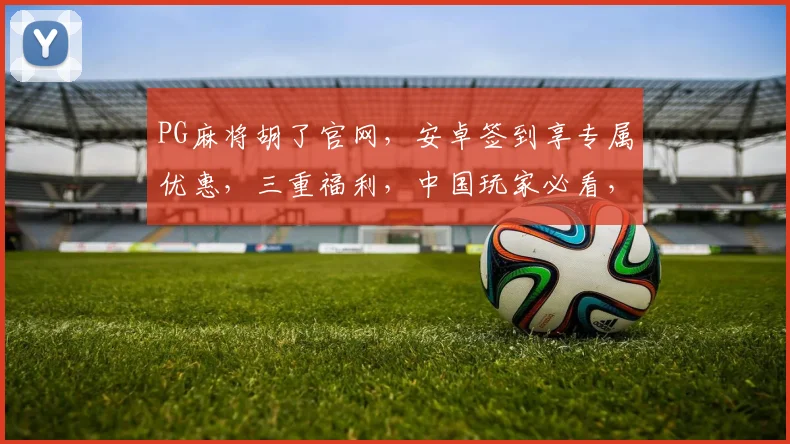 PG麻将胡了官网，安卓签到享专属优惠，三重福利，中国玩家必看，错过等一年