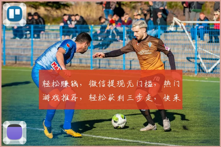 轻松赚钱，微信提现无门槛，热门游戏推荐，轻松获利三步走，快来体验