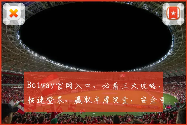 Betway官网入口，必看三大攻略，快速登录，赢取丰厚奖金，安全可靠，不容错过